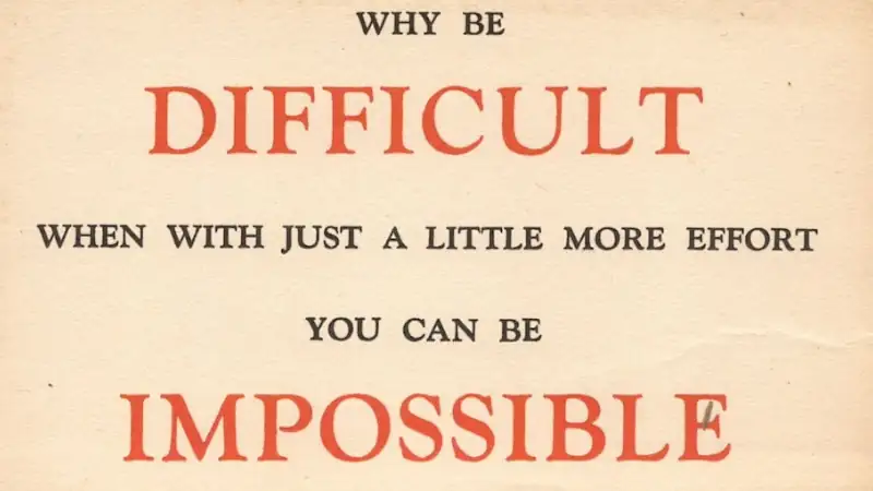 why be difficult when with just a little more effort you can be impossible
